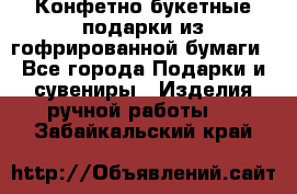 Конфетно-букетные подарки из гофрированной бумаги - Все города Подарки и сувениры » Изделия ручной работы   . Забайкальский край